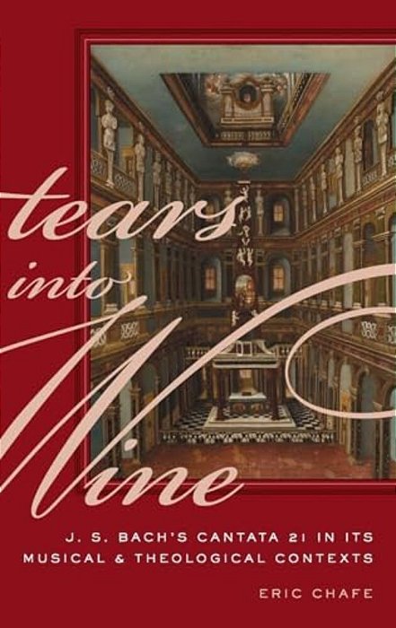 Tears Into Wine: J. S. Bach's Cantata 21 In Its Musical And Theological Contexts-..