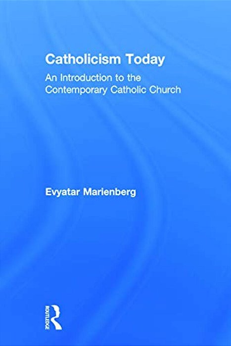 Catholicism Today: An Introduction To The Contemporary Catholic Church-..
