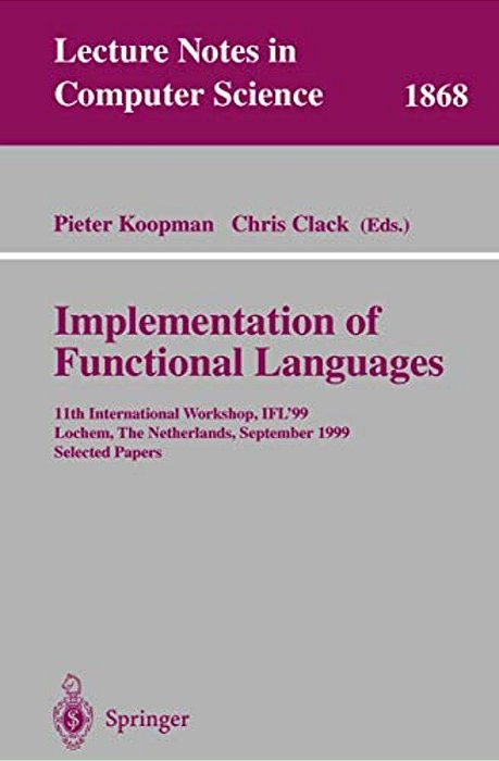 Implementation Of Functional Languages: 11Th International Workshop, Ifl'99 Lochem, The Netherlands, September 7-10, 1999 Selected Papers-..