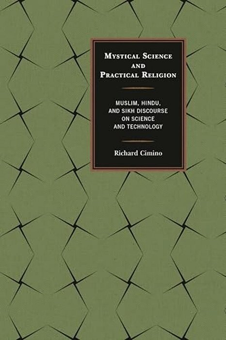 Mystical Science And Practical Religion: Muslim, Hindu, And Sikh Discourse On Science And Technology-..