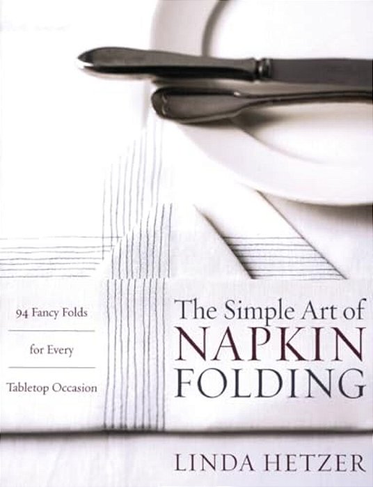 The Simple Art Of Napkin Folding: 94 Fancy Folds For Every Tabletop Occasion-..