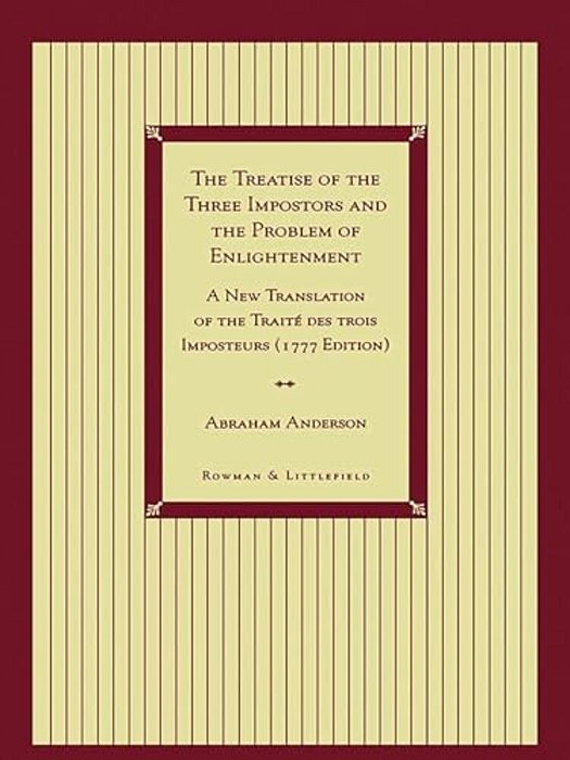 Treatise Of The Three Impostors And The Problem Of Enlightenment: A New Translation Of The Traite Des Trois Imposteurs With Three Essays In Commentary-..