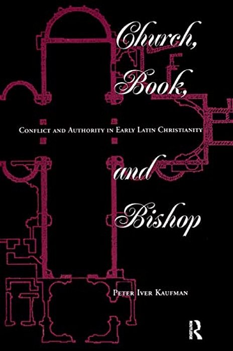 Church, Book, And Bishop: Conflict And Authority In Early Latin Christianity-..
