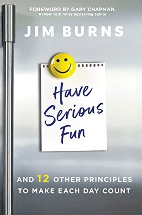 Have Serious Fun: And 12 Other Principles To Make Each Day Count-..