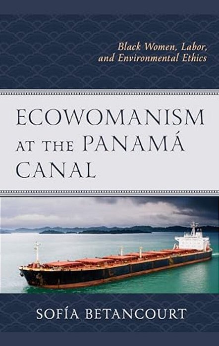 Ecowomanism At The Panamá Canal: Black Women, Labor, And Environmental Ethics-..
