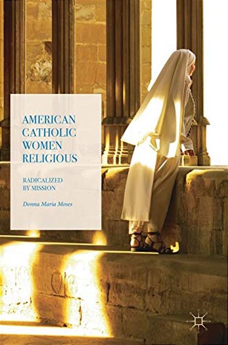 American Catholic Women Religious: Radicalized By Mission-..