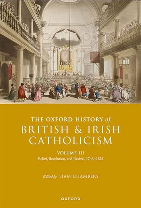 The Oxford History Of British And Irish Catholicism, Volume III: Relief, Revolution, And Revival, 1746-1829-..
