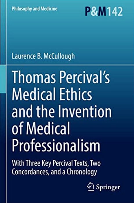 Thomas Percival's Medical Ethics And The Invention Of Medical Professionalism: With Three Key Percival Texts, Two Concordances, And A Chronology-..