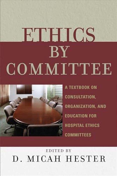 Ethics By Committee: A Textbook On Consultation, Organization, And Education For Hospital Ethics Committees-..