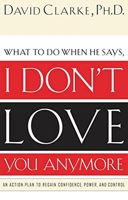 What To Do When He Says, I Don't Love You Anymore: An Action Plan To Regain Confidence, Power And Control-..