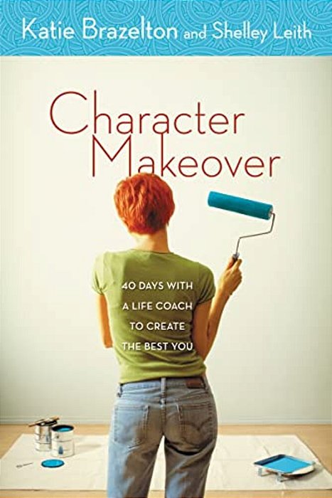 Character Makeover: 40 Days With A Life Coach To Create The Best You-..