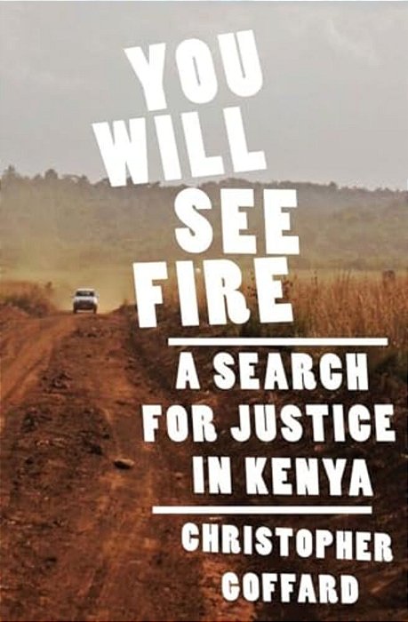 You Will See Fire: A Search For Justice In Kenya-..