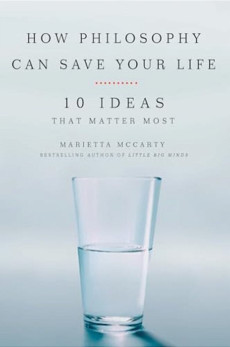 How Philosophy Can Save Your Life: 10 Ideas That Matter Most-..