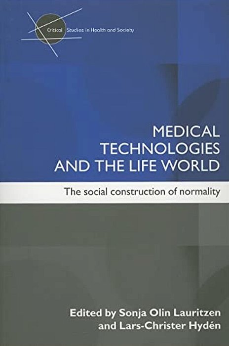 Medical Technologies And The Life World: The Social Construction Of Normality-..