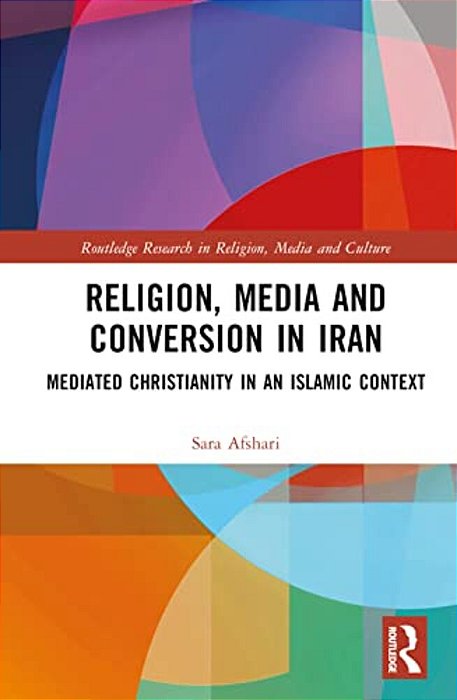 Religion, Media And Conversion In Iran: Mediated Christianity In An Islamic Context-..