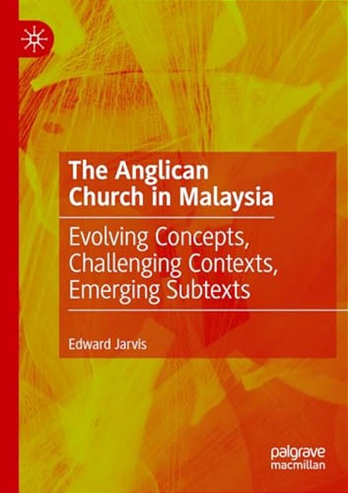 The Anglican Church In Malaysia: Evolving Concepts, Challenging Contexts, Emerging Subtexts-..
