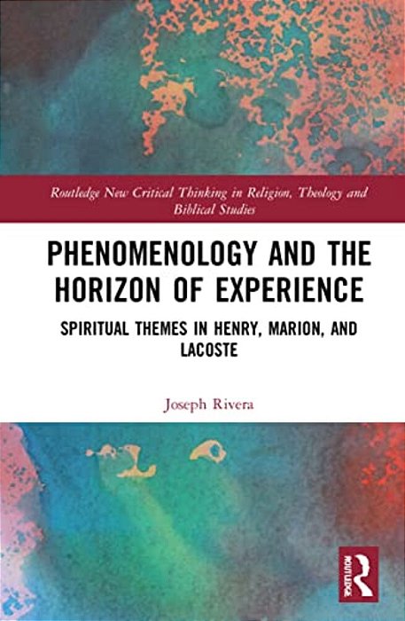 Phenomenology And The Horizon Of Experience: Spiritual Themes In Henry, Marion, And Lacoste-..