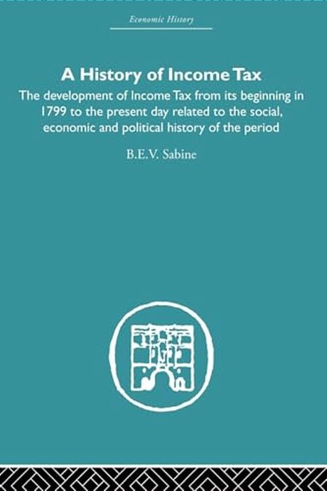History Of Income Tax: The Development Of Income Tax From Its Beginning In 1799 To The Present Day Related To The Social, Economic And Political Histo-..