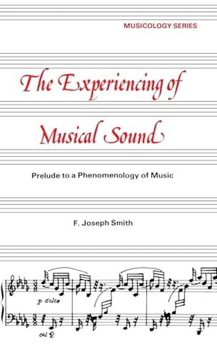 Experiencing Of Musical Sound: A Prelude To A Phenomenology Of Music-..