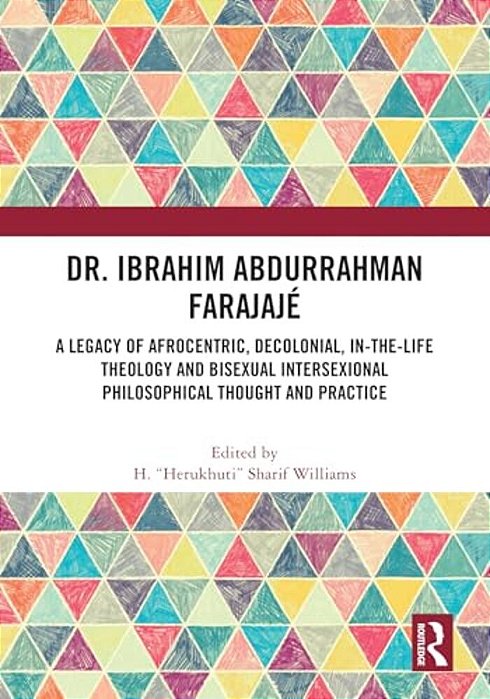 Dr. Ibrahim Abdurrahman Farajajé: A Legacy Of Afrocentric, Decolonial, In-The-life Theology And Bisexual Intersexional Philosophical Thought And Pract-..