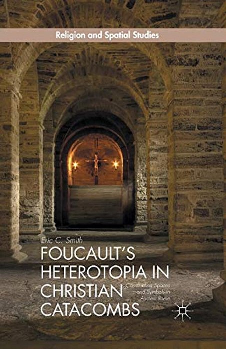 Foucault's Heterotopia In Christian Catacombs: Constructing Spaces And Symbols In Ancient Rome-..