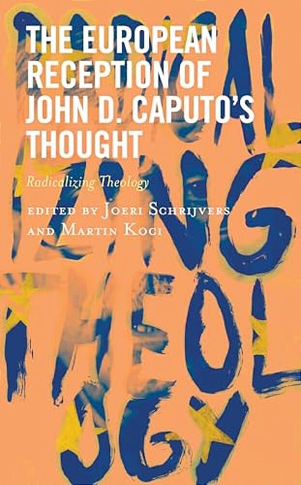 The European Reception Of John D. Caputo's Thought: Radicalizing Theology-..