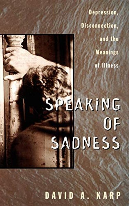 Speaking Of Sadness: Depression, Disconnection, And The Meanings Of Illness-..