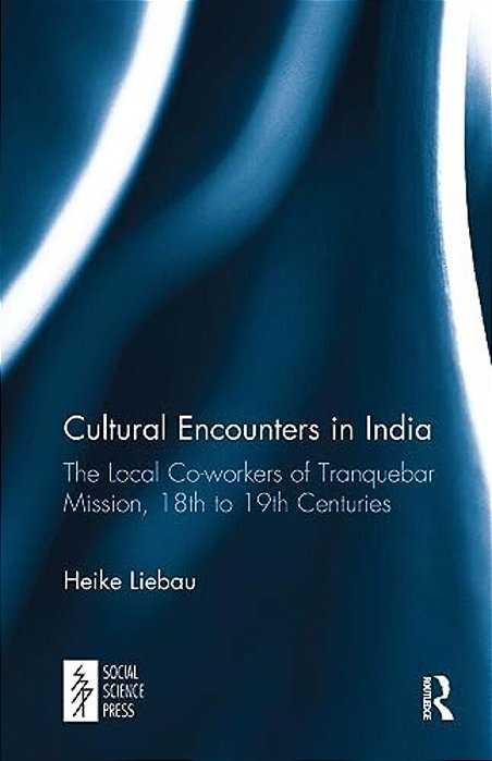 Cultural Encounters In India: The Local Co-Workers Of Tranquebar Mission, 18Th To 19Th Centuries-..