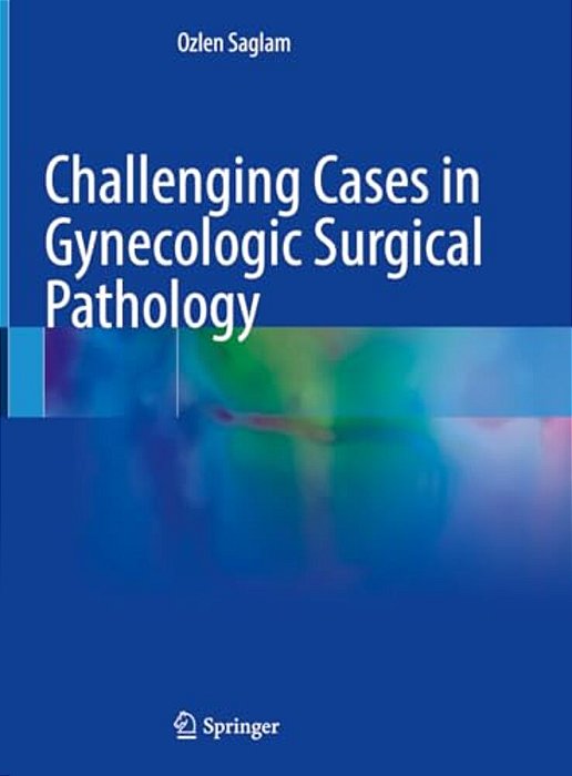 Challenging Cases In Gynecologic Surgical Pathology-..