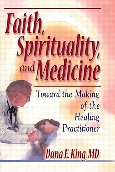 Faith, Spirituality, And Medicine: Toward The Making Of The Healing Practitioner-..