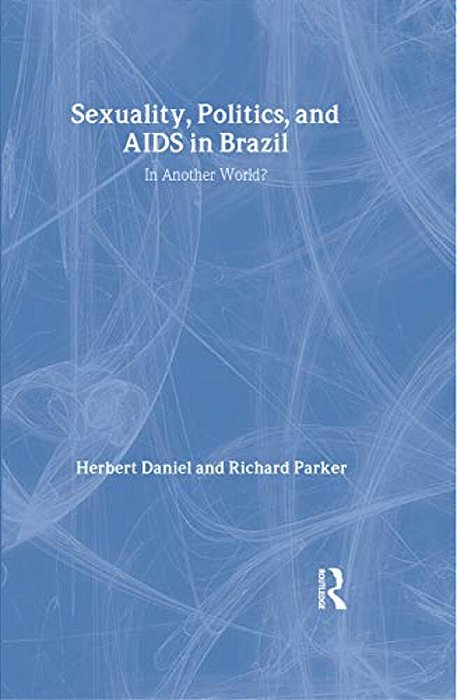 Sexuality, Politics And Aids In Brazil: In Another World?-..