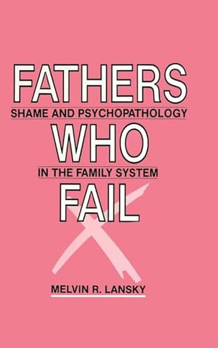Fathers Who Fail: Shame And Psychopathology In The Family System-..