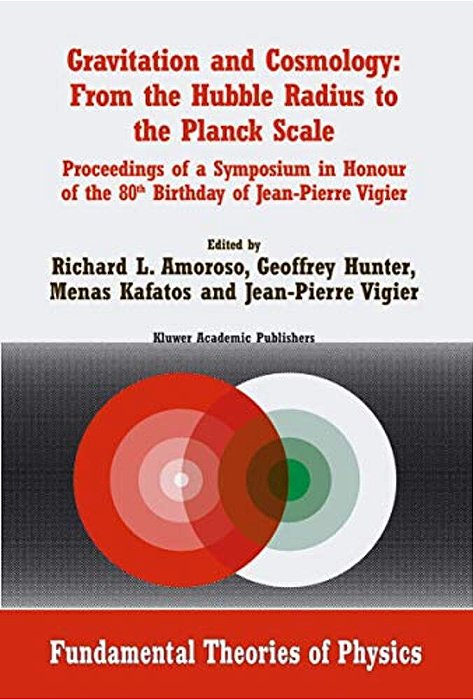 Gravitation And Cosmology: From The Hubble Radius To The Planck Scale: Proceedings Of A Symposium In Honour Of The 80Th Birthday Of Jean-Pierre Vigier-..
