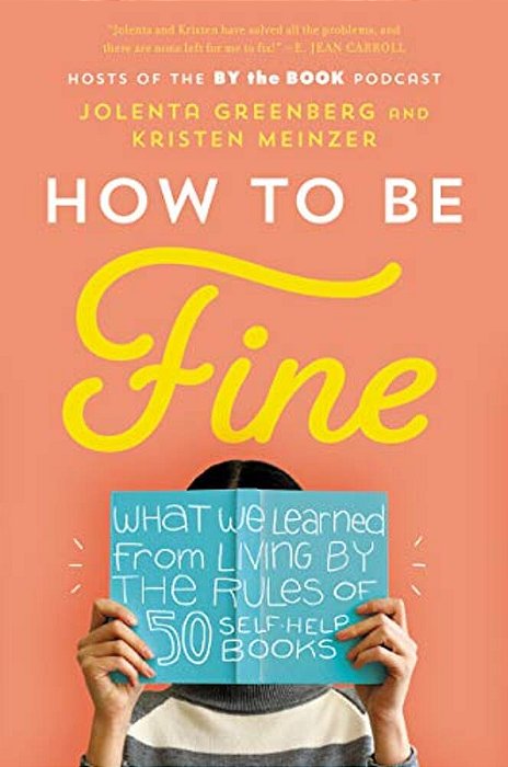How To Be Fine: What We Learned From Living By The Rules Of 50 Self-Help Books-..