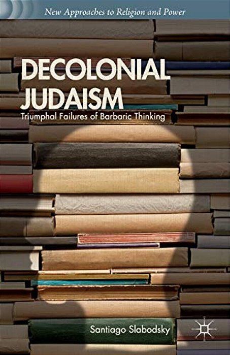 Decolonial Judaism: Triumphal Failures Of Barbaric Thinking-..