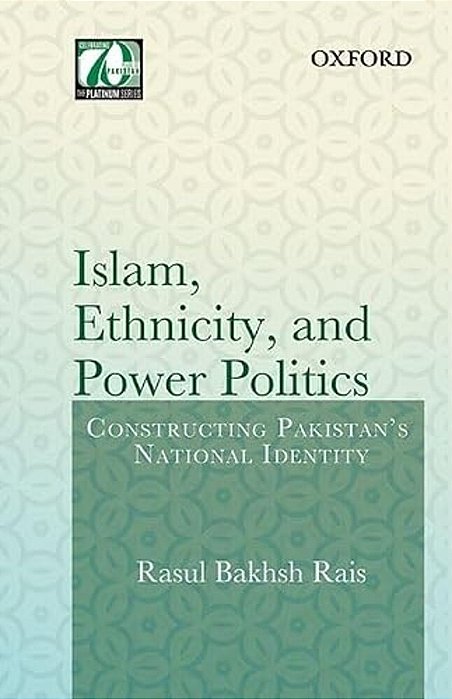 Islam, Ethnicity And Power Politics: Constructing Pakistan's National Identity-..