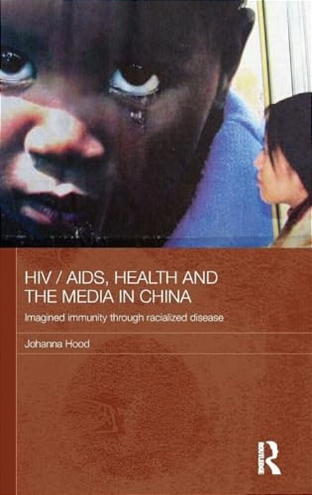 Hiv/Aids, Health And The Media In China: Imagined Immunity Through Racialized Disease-..