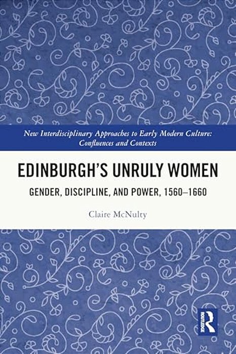 Edinburgh's Unruly Women: Gender, Discipline, And Power, 1560-1660-..