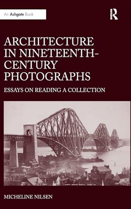 Architecture In Nineteenth-Century Photographs: Essays On Reading A Collection-..