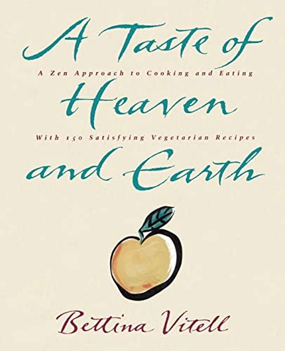 A Taste Of Heaven And Earth: A Zen Approach To Cooking And Eating With 150 Satisfying Vegetarian Recipes-..
