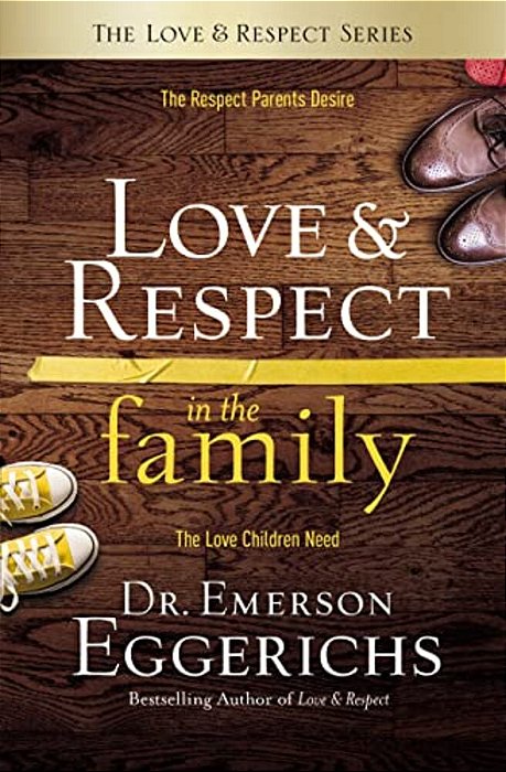 Love And Respect In The Family: The Respect Parents Desire; The Love Children Need-..
