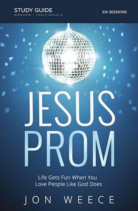 The Jesus Prom Study Guide: Life Gets Fun When You Love People Like God Does-..