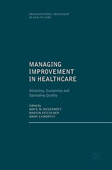 Managing Improvement In Healthcare: Attaining, Sustaining And Spreading Quality-..