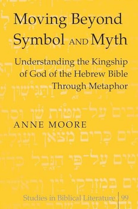 Moving Beyond Symbol And Myth: Understanding The Kingship Of God Of The Hebrew Bible Through Metaphor-..