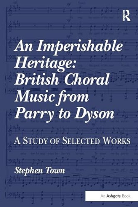 An Imperishable Heritage: British Choral Music From Parry To Dyson: A Study Of Selected Works-..