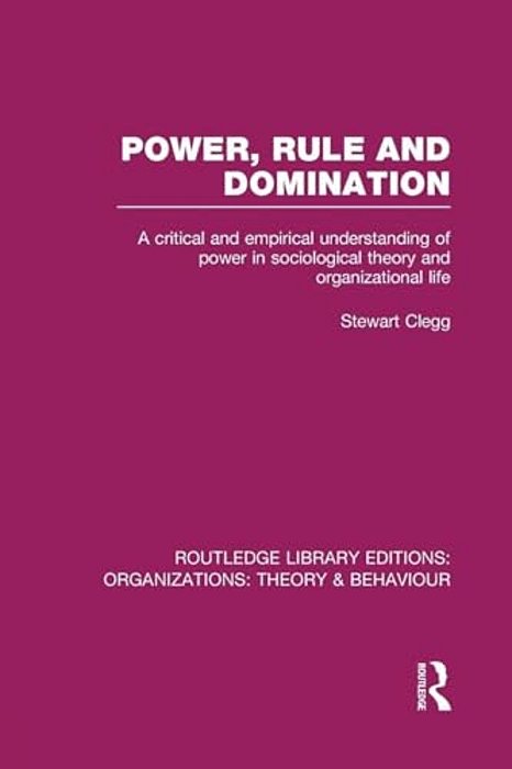 Power, Rule And Domination (Rle: Organizations): A Critical And Empirical Understanding Of Power In Sociological Theory And Organizational Life-..