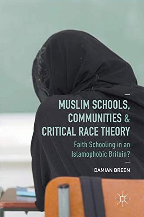 Muslim Schools, Communities And Critical Race Theory: Faith Schooling In An Islamophobic Britain?-..