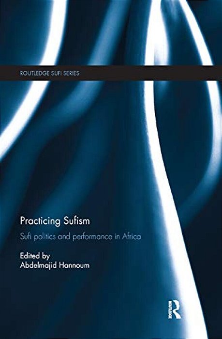 Practicing Sufism: Sufi Politics And Performance In Africa-..