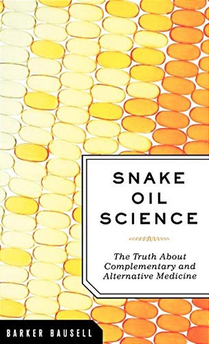 Snake Oil Science: The Truth About Complementary And Alternative Medicine-..