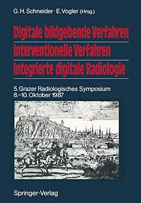 Digitale Bildgebende Verfahren Interventionelle Verfahren Integrierte Digitale Radiologie: 5. Grazer Radiologisches Symposium 8.-10. Oktober 1987-..